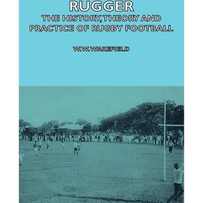 Rugger - The History, Theory and Practice of Rugby Football - by  W W Wakefield & H P Marshall (Paperback)