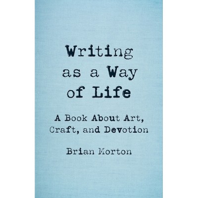 Writing as a Way of Life - by  Brian Morton (Paperback)