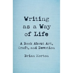 Writing as a Way of Life - by  Brian Morton (Paperback) - 1 of 1