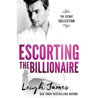 Escorting the Billionaire - (The Escort Collection) by  Leigh James (Paperback)