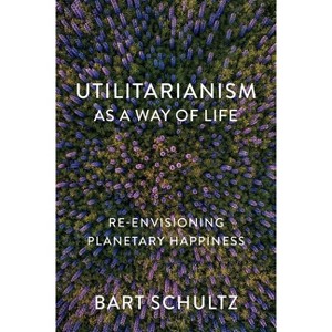 Utilitarianism as a Way of Life - by  Bart Schultz (Paperback) - 1 of 1