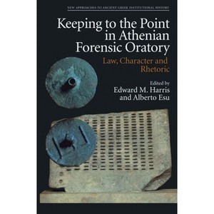 Keeping to the Point in Athenian Forensic Oratory - (New Approaches to Ancient Greek Institutional History) by  Edward M Harris & Alberto Esu - 1 of 1