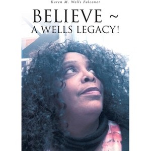 Believe a Wells Legacy! - by  Karen M Wells Falconer (Paperback) - 1 of 1