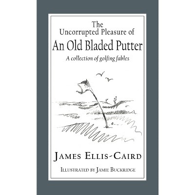 The Uncorrupted Pleasure Of An Old Bladed Putter - by  James Ellis-Caird (Paperback)