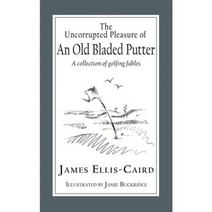 The Uncorrupted Pleasure Of An Old Bladed Putter - by  James Ellis-Caird (Paperback) - 1 of 1