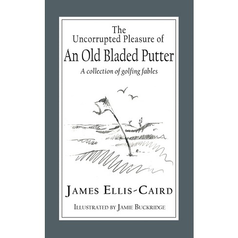 The Uncorrupted Pleasure Of An Old Bladed Putter - By James Ellis-caird ...