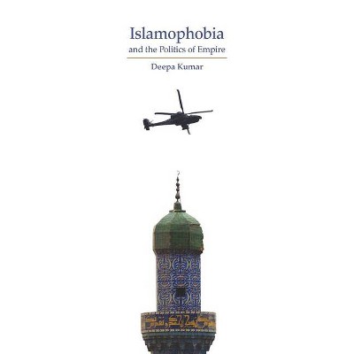 Islamophobia and the Politics of Empire - by  Deepa Kumar (Paperback)