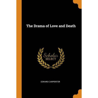 The Drama of Love and Death - by  Edward Carpenter (Paperback)