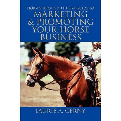 Horsin' Around The USA Guide To Marketing & Promoting Your Horse Business - by  Laurie A Cerny (Paperback)