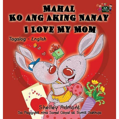 Mahal Ko ang Aking Nanay I Love My Mom - (Tagalog English Bilingual Collection) by  Shelley Admont & Kidkiddos Books (Hardcover)