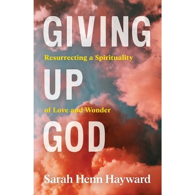 Giving Up God - by  Sarah Henn Hayward (Paperback)