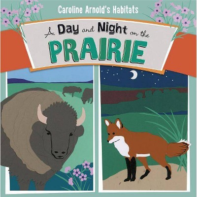 A Day and Night on the Prairie - (Caroline Arnold's Habitats) by  Caroline Arnold (Paperback)