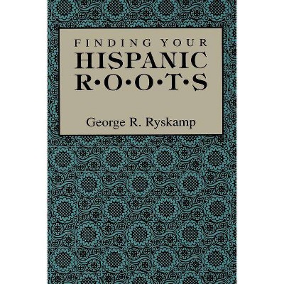 Finding Your Hispanic Roots - by  George R Ryskamp (Paperback)