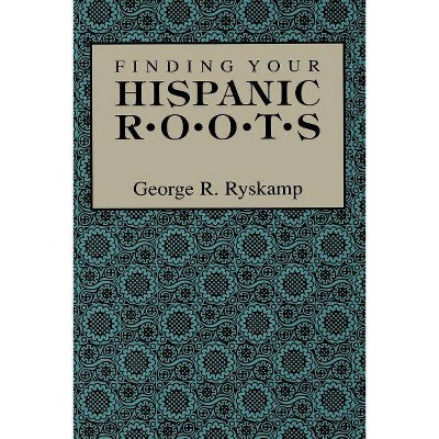 Finding Your Hispanic Roots - by  George R Ryskamp (Paperback)