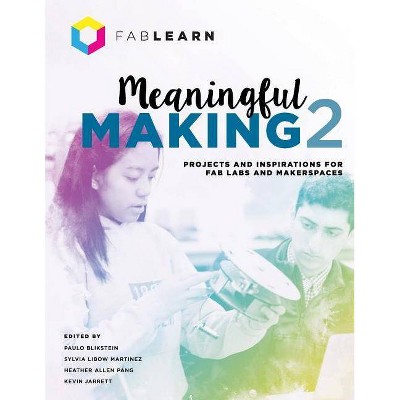 Meaningful Making 2 - by  Paulo Blikstein & Sylvia Libow Martinez & Heather Allen Pang (Paperback)