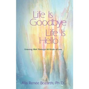 Life Is Goodbye Life Is Hello - by  Alla Renee Bozarth (Paperback) - 1 of 1