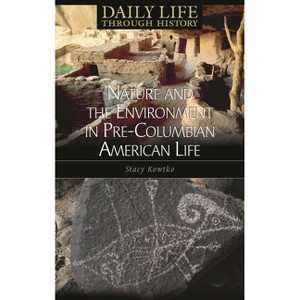 Nature and the Environment in Pre-Columbian American Life - (Greenwood Press Daily Life Through History Series: Nature an) by  Stacy Kowtko - 1 of 1