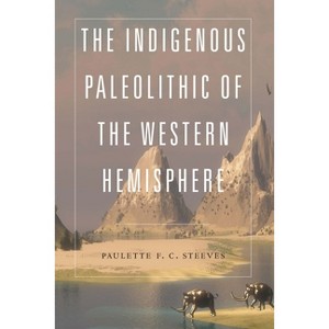 The Indigenous Paleolithic of the Western Hemisphere - by Paulette F C Steeves - 1 of 1