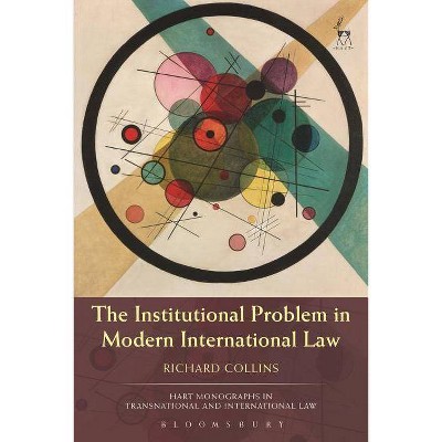 The Institutional Problem in Modern International Law - (Hart Monographs in Transnational and International Law) by  Richard Collins (Paperback)