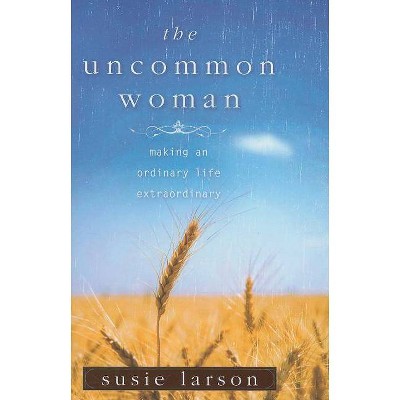 The Uncommon Woman - by  Susie Larson (Paperback)