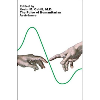 The Pulse of Humanitarian Assistance - (International Humanitarian Affairs) by  Kevin M Cahill (Paperback)