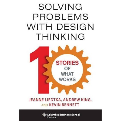 Solving Problems with Design Thinking - (Columbia Business School Publishing) by  Jeanne Liedtka & Andrew King & Kevin Bennett (Hardcover)