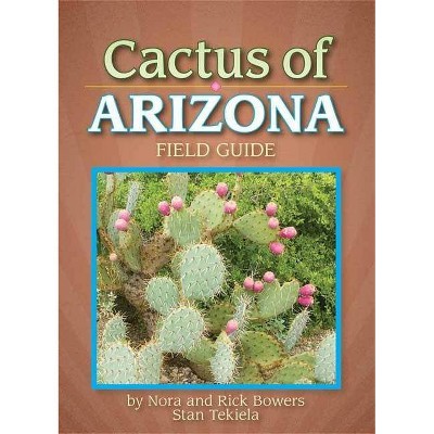 Cactus of Arizona Field Guide - (Cacti Identification Guides) by  Nora And Rick Bowers & Stan Tekiela (Paperback)