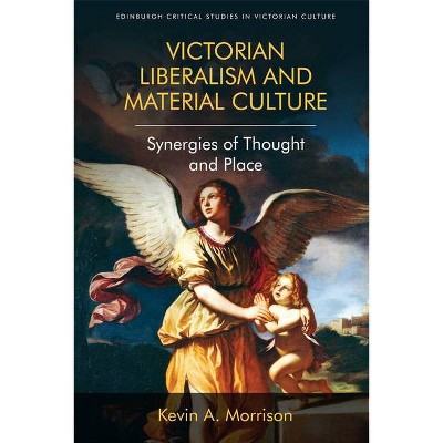 Victorian Liberalism and Material Culture - (Edinburgh Critical Studies in Victorian Culture) by  Kevin A Morrison (Hardcover)