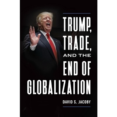 Trump, Trade, and the End of Globalization - by  David Jacoby (Hardcover)