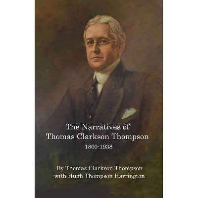 The Narratives of Thomas Clarkson Thompson 1860-1938 - by  Thomas Thompson & Hugh Thompson Harrington (Paperback)