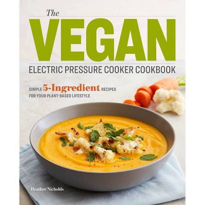 The Vegan Electric Pressure Cooker Cookbook - by  Heather Nicholds (Paperback)