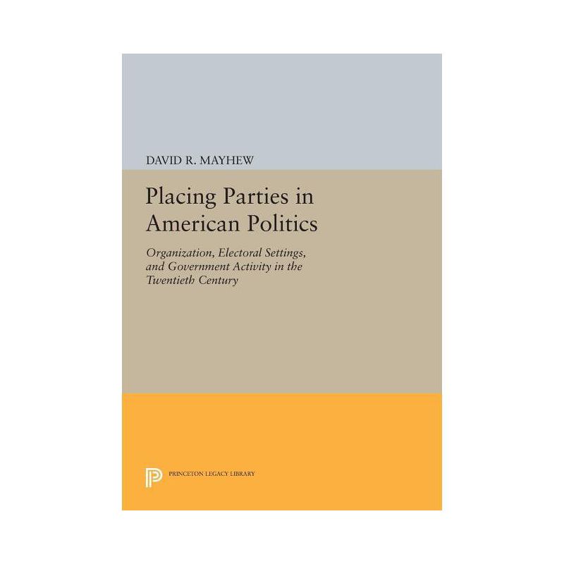Placing Parties in American Politics - (Princeton Legacy Library) by  David R Mayhew (Paperback), 1 of 2