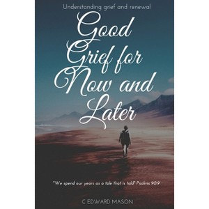 Good Grief for Now and Later - by  C Edward Mason (Paperback) - 1 of 1