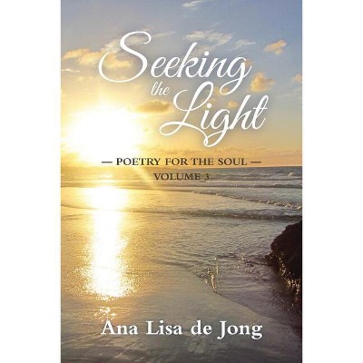 Seeking the Light - by  Ana Lisa De Jong (Paperback)
