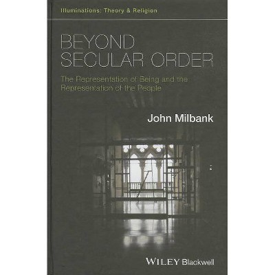 Beyond Secular Order - The Representation of Beingand the Representation of the People - (Illuminations: Theory & Religion) by  John Milbank