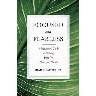 Focused and Fearless - by  Shaila Catherine (Paperback)