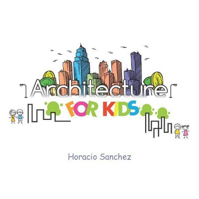 Architecture for Kids - by  Horacio Sanchez (Paperback)