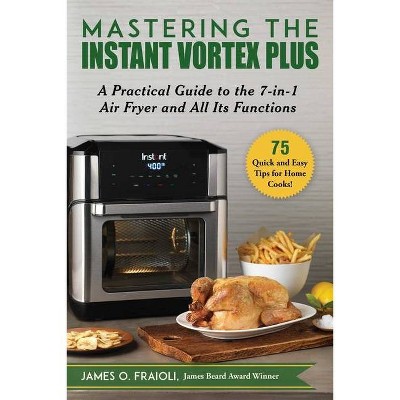 Mastering the Instant Vortex Plus - by  James O Fraioli (Paperback)