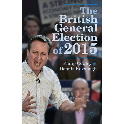 The British General Election of 2015 - by  Philip Cowley & Dennis Kavanagh (Paperback)