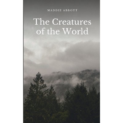 The Creatures of the World - by  Maddie Abbott (Paperback)