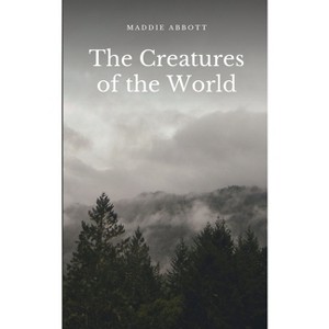 The Creatures of the World - by  Maddie Abbott (Paperback) - 1 of 1