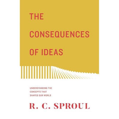 The Consequences of Ideas - by  R C Sproul (Paperback)