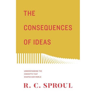 The Consequences of Ideas (Redesign) - by  R C Sproul (Paperback)