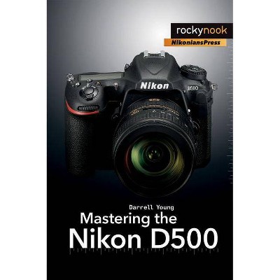 Mastering the Nikon D500 - (The Mastering Camera Guide) by  Darrell Young (Paperback)