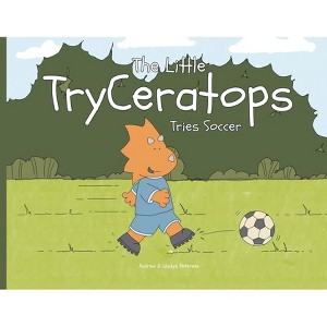The Little TryCeratops Tries Soccer - by  Andrew Petersen & Gladys Petersen (Paperback) - 1 of 1