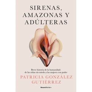 Sirenas, Amazonas Y Adúlteras / Sirens, Amazons, and Adulteresses - by  Patricia González Gutiérrez (Paperback) - 1 of 1