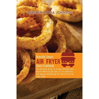 Breville Smart Air Fryer Oven Cookbook - by  Meredith Nora Johnson (Paperback)