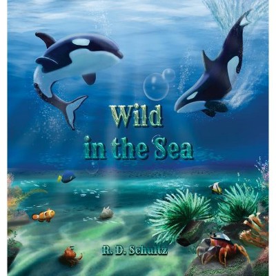 Wild in the Sea - by  R D Schultz (Hardcover)