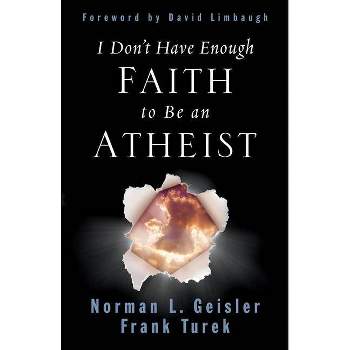 I Don't Have Enough Faith to Be an Atheist - by  Norman L Geisler & Frank Turek (Paperback)