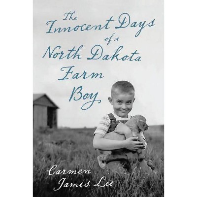 The Innocent Days of a North Dakota Farm Boy - by  Carmen James Lee (Paperback)